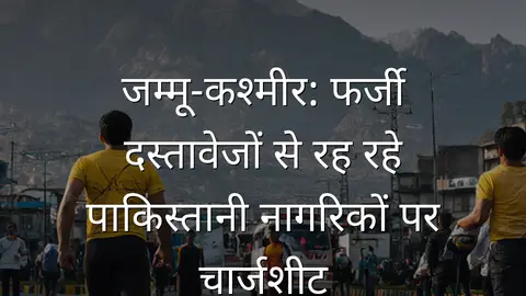 जम्मू-कश्मीर: फर्जी दस्तावेजों से रह रहे पाकिस्तानी नागरिकों पर चार्जशीट