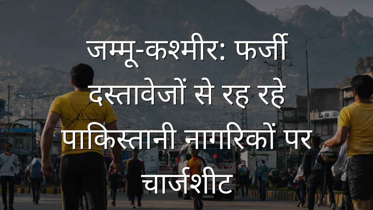 जम्मू-कश्मीर: फर्जी दस्तावेजों से रह रहे पाकिस्तानी नागरिकों पर चार्जशीट