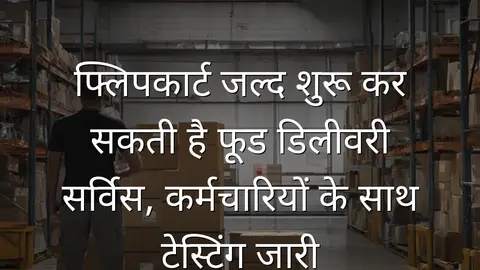 फ्लिपकार्ट जल्द शुरू कर सकती है फूड डिलीवरी सर्विस, कर्मचारियों के साथ टेस्टिंग जारी