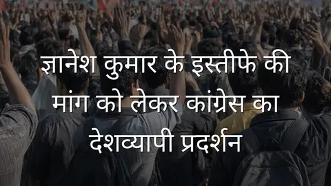 ज्ञानेश कुमार के इस्तीफे की मांग को लेकर कांग्रेस का देशव्यापी प्रदर्शन