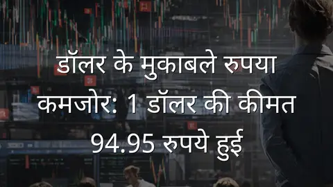 डॉलर के मुकाबले रुपया कमजोर: 1 डॉलर की कीमत 94.95 रुपये हुई
