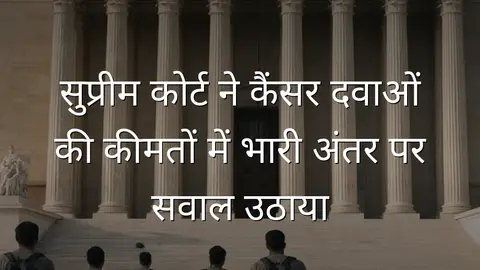 सुप्रीम कोर्ट ने कैंसर दवाओं की कीमतों में भारी अंतर पर सवाल उठाया