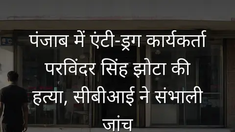 पंजाब में एंटी-ड्रग कार्यकर्ता परविंदर सिंह झोटा की हत्या, सीबीआई ने संभाली जांच