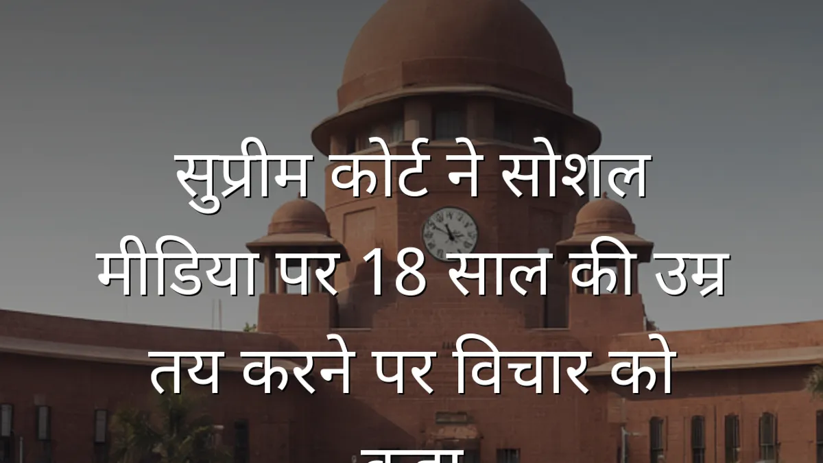 सुप्रीम कोर्ट ने सोशल मीडिया पर 18 साल की उम्र तय करने पर विचार को कहा