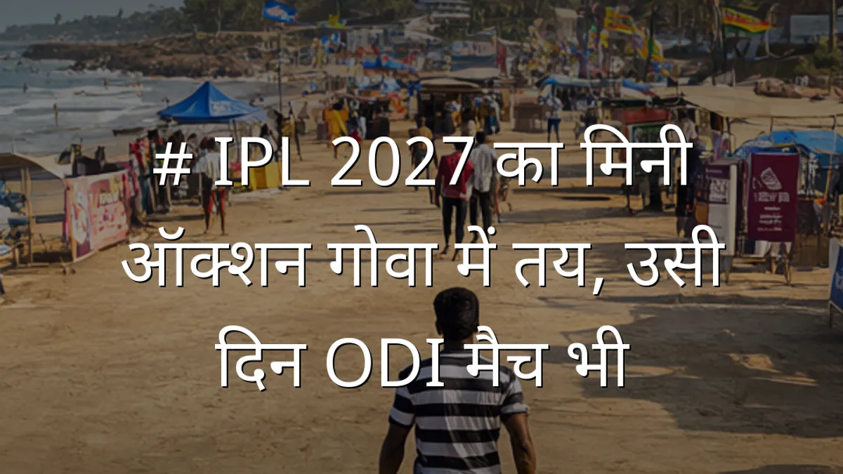 # IPL 2027 का मिनी ऑक्शन गोवा में तय, उसी दिन ODI मैच भी