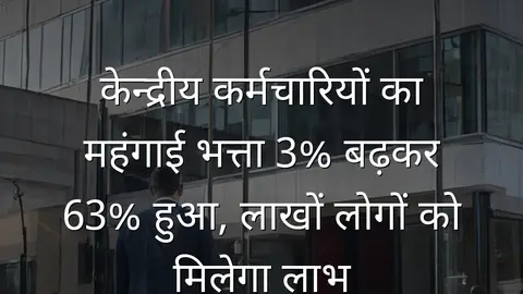 केन्द्रीय कर्मचारियों का महंगाई भत्ता 3% बढ़कर 63% हुआ, लाखों लोगों को मिलेगा लाभ