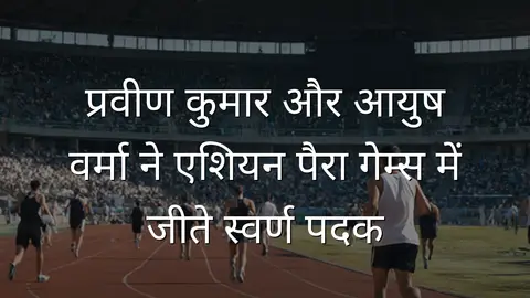 प्रवीण कुमार और आयुष वर्मा ने एशियन पैरा गेम्स में जीते स्वर्ण पदक