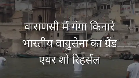 वाराणसी में गंगा किनारे भारतीय वायुसेना का ग्रैंड एयर शो रिहर्सल