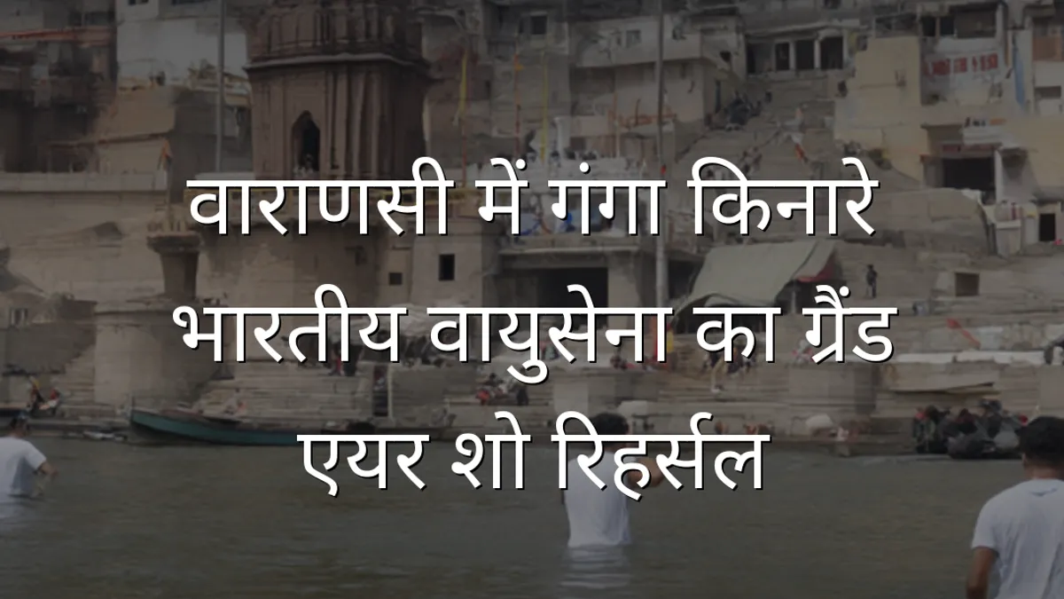 वाराणसी में गंगा किनारे भारतीय वायुसेना का ग्रैंड एयर शो रिहर्सल