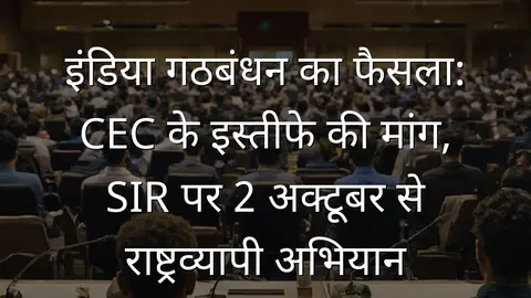इंडिया गठबंधन का फैसला: CEC के इस्तीफे की मांग, SIR पर 2 अक्टूबर से राष्ट्रव्यापी अभियान