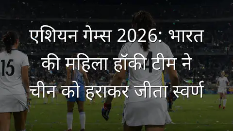 एशियन गेम्स 2026: भारत की महिला हॉकी टीम ने चीन को हराकर जीता स्वर्ण