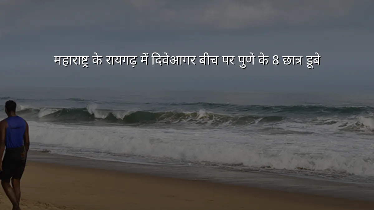 महाराष्ट्र के रायगढ़ में दिवेआगर बीच पर पुणे के 8 छात्र डूबे
