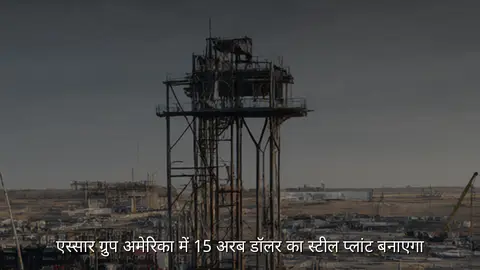 एस्सार ग्रुप अमेरिका में 15 अरब डॉलर का स्टील प्लांट बनाएगा