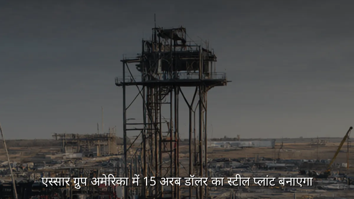 एस्सार ग्रुप अमेरिका में 15 अरब डॉलर का स्टील प्लांट बनाएगा