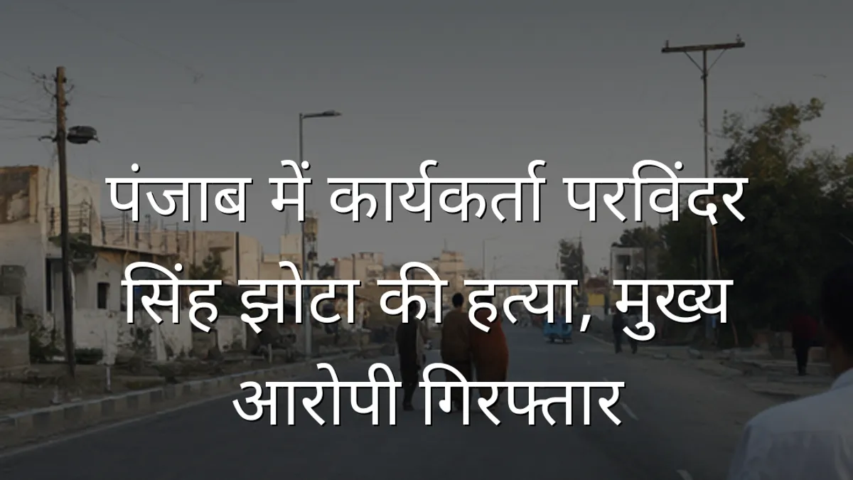 पंजाब में कार्यकर्ता परविंदर सिंह झोटा की हत्या, मुख्य आरोपी गिरफ्तार