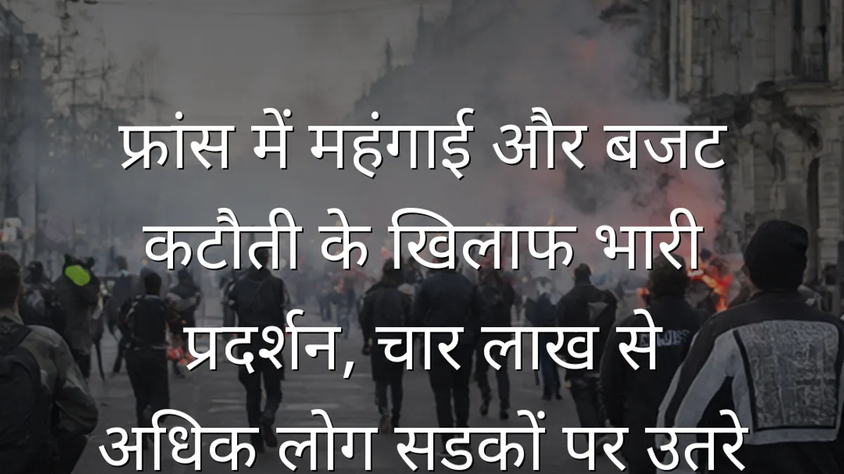 फ्रांस में महंगाई और बजट कटौती के खिलाफ भारी प्रदर्शन, चार लाख से अधिक लोग सड़कों पर उतरे