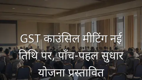 GST काउंसिल मीटिंग नई तिथि पर, पाँच‑पहल सुधार योजना प्रस्तावित