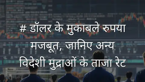 # डॉलर के मुकाबले रुपया मजबूत, जानिए अन्य विदेशी मुद्राओं के ताजा रेट