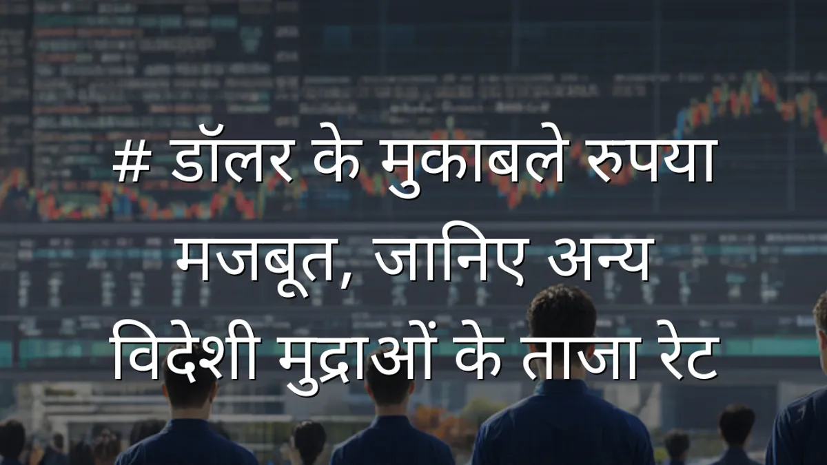 # डॉलर के मुकाबले रुपया मजबूत, जानिए अन्य विदेशी मुद्राओं के ताजा रेट