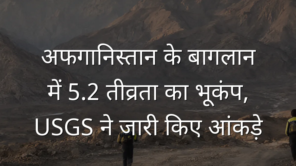 अफगानिस्तान के बागलान में 5.2 तीव्रता का भूकंप, USGS ने जारी किए आंकड़े