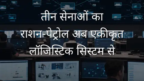 तीन सेनाओं का राशन‑पेट्रोल अब एकीकृत लॉजिस्टिक सिस्टम से
