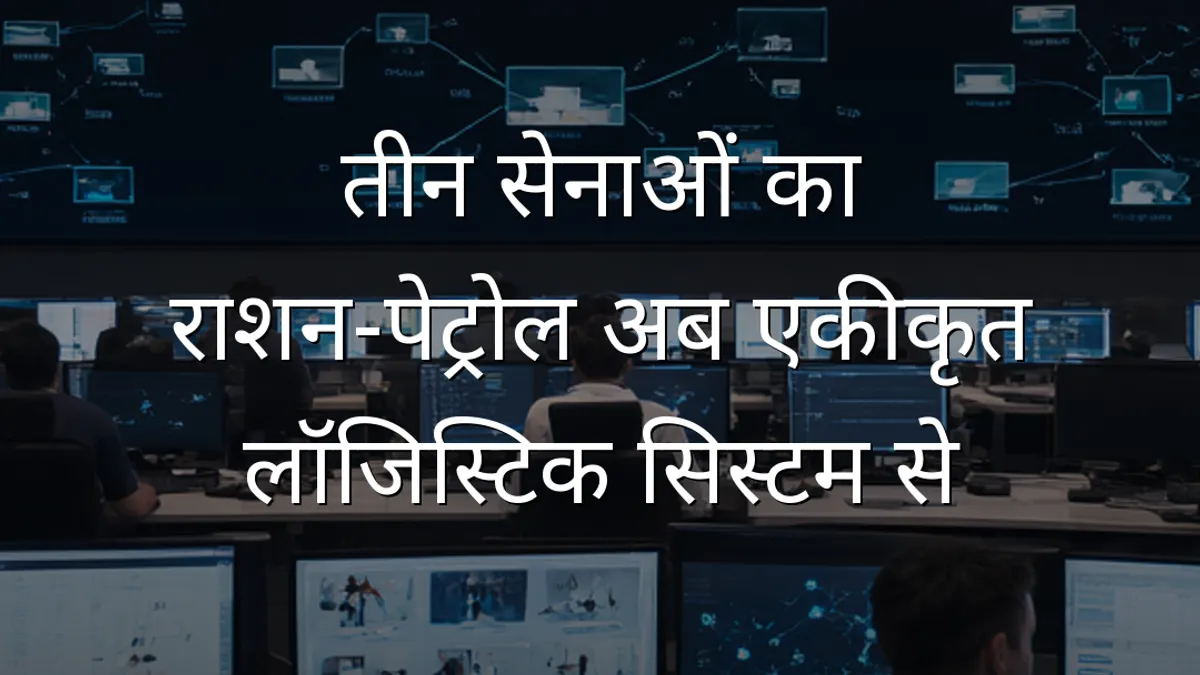 तीन सेनाओं का राशन‑पेट्रोल अब एकीकृत लॉजिस्टिक सिस्टम से