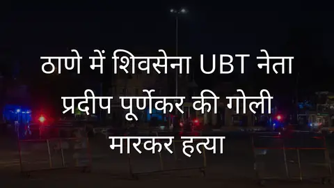 ठाणे में शिवसेना UBT नेता प्रदीप पूर्णेकर की गोली मारकर हत्या