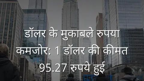 डॉलर के मुकाबले रुपया कमजोर: 1 डॉलर की कीमत 95.27 रुपये हुई