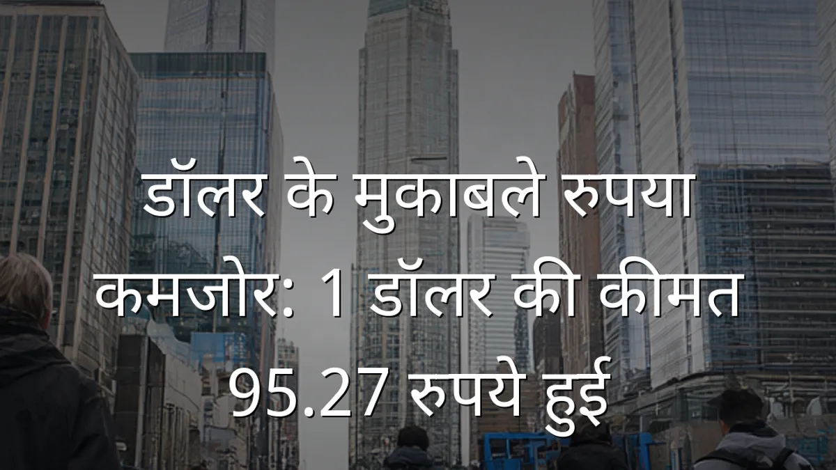 डॉलर के मुकाबले रुपया कमजोर: 1 डॉलर की कीमत 95.27 रुपये हुई