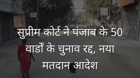 सुप्रीम कोर्ट ने पंजाब के 50 वार्डों के चुनाव रद्द, नया मतदान आदेश