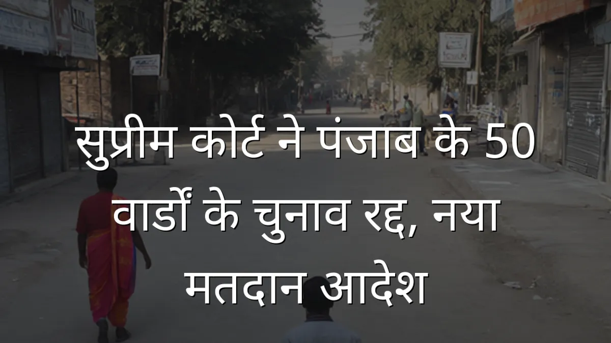 सुप्रीम कोर्ट ने पंजाब के 50 वार्डों के चुनाव रद्द, नया मतदान आदेश