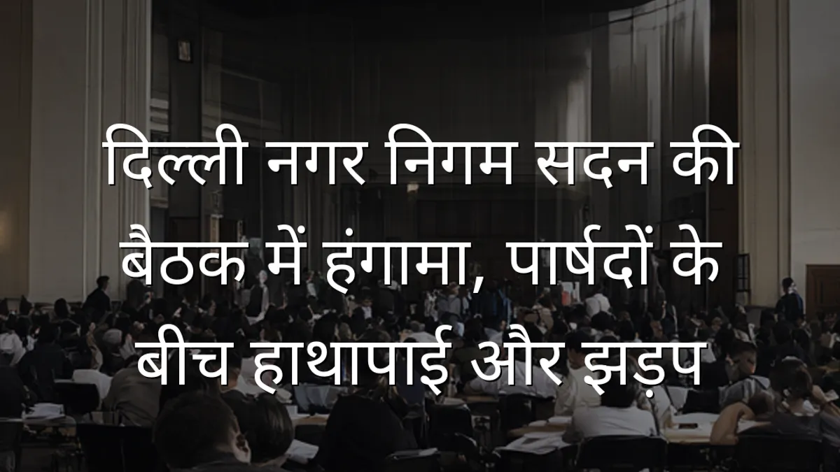 दिल्ली नगर निगम सदन की बैठक में हंगामा, पार्षदों के बीच हाथापाई और झड़प