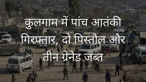 कुलगाम में पांच आतंकी गिरफ्तार, दो पिस्तौल और तीन ग्रेनेड जब्त