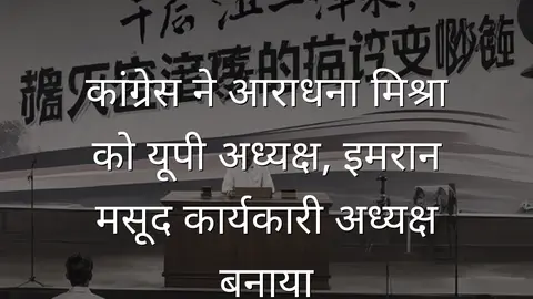 कांग्रेस ने आराधना मिश्रा को यूपी अध्यक्ष, इमरान मसूद कार्यकारी अध्यक्ष बनाया