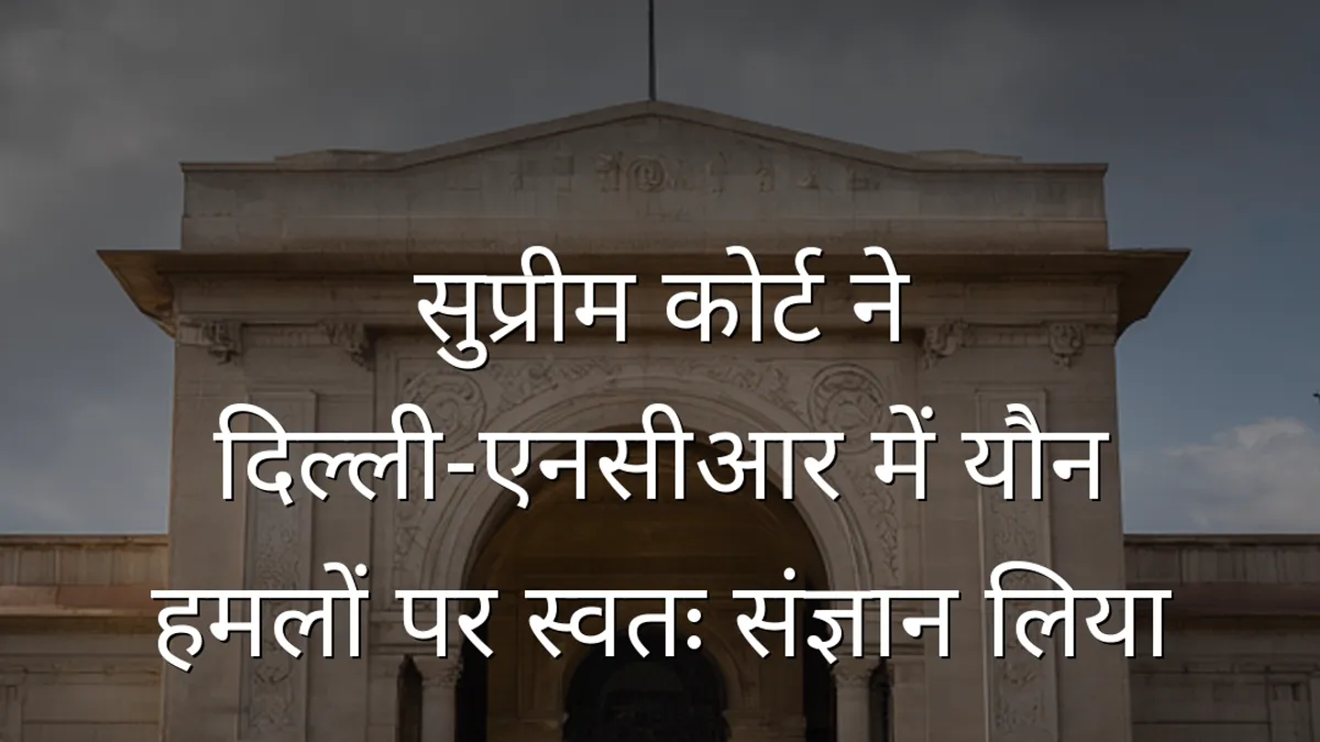 सुप्रीम कोर्ट ने दिल्ली-एनसीआर में यौन हमलों पर स्वतः संज्ञान लिया