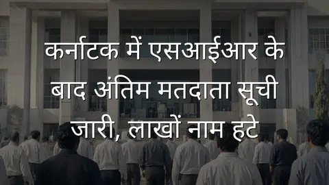 कर्नाटक में एसआईआर के बाद अंतिम मतदाता सूची जारी, लाखों नाम हटे