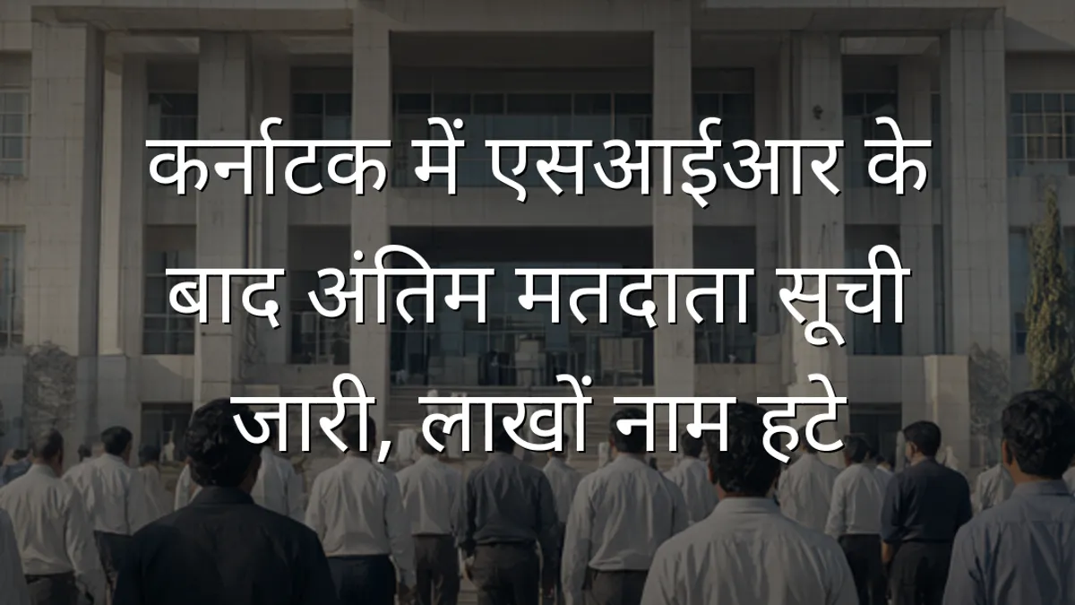 कर्नाटक में एसआईआर के बाद अंतिम मतदाता सूची जारी, लाखों नाम हटे