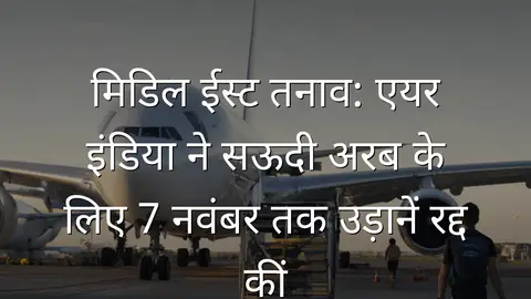 मिडिल ईस्ट तनाव: एयर इंडिया ने सऊदी अरब के लिए 7 नवंबर तक उड़ानें रद्द कीं
