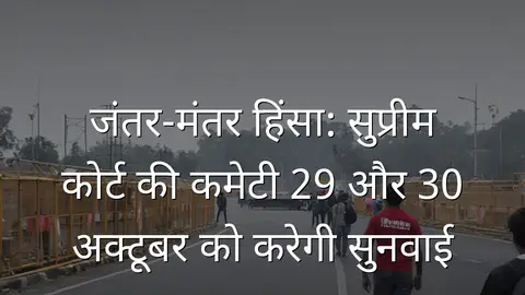 जंतर-मंतर हिंसा: सुप्रीम कोर्ट की कमेटी 29 और 30 अक्टूबर को करेगी सुनवाई