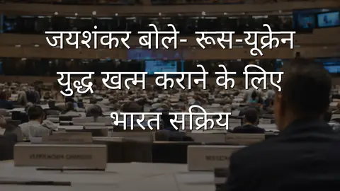 जयशंकर बोले- रूस-यूक्रेन युद्ध खत्म कराने के लिए भारत सक्रिय