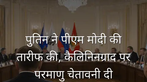 पुतिन ने पीएम मोदी की तारीफ की, कैलिनिनग्राद पर परमाणु चेतावनी दी