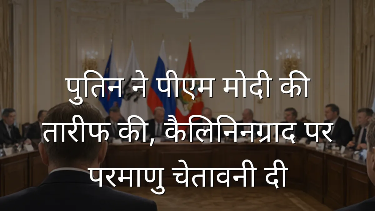 पुतिन ने पीएम मोदी की तारीफ की, कैलिनिनग्राद पर परमाणु चेतावनी दी