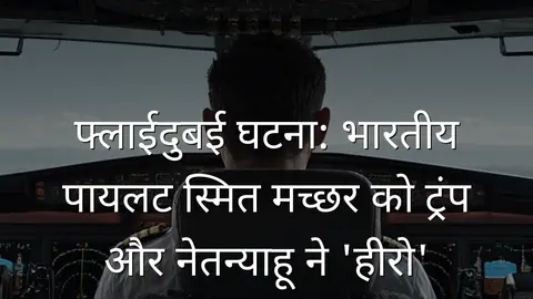 फ्लाईदुबई घटना: भारतीय पायलट स्मित मच्छर को ट्रंप और नेतन्याहू ने 'हीरो' बताया