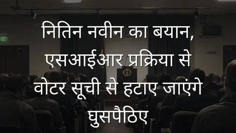 नितिन नवीन का बयान, एसआईआर प्रक्रिया से वोटर सूची से हटाए जाएंगे घुसपैठिए