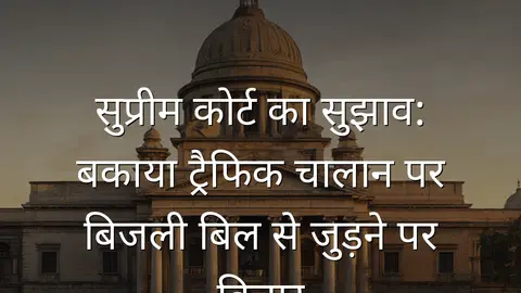 सुप्रीम कोर्ट का सुझाव: बकाया ट्रैफिक चालान पर बिजली बिल से जुड़ने पर विचार