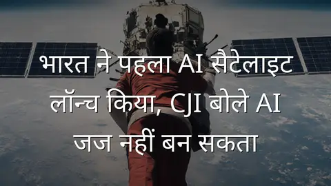 भारत ने पहला AI सैटेलाइट लॉन्च किया, CJI बोले AI जज नहीं बन सकता