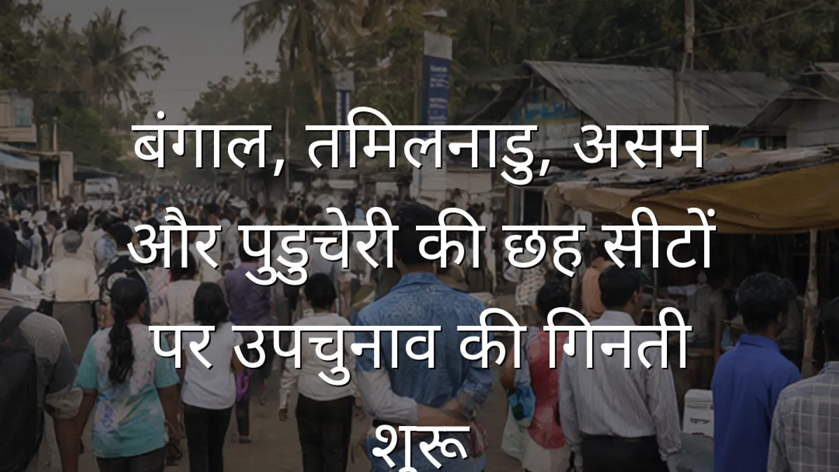 बंगाल, तमिलनाडु, असम और पुडुचेरी की छह सीटों पर उपचुनाव की गिनती शुरू
