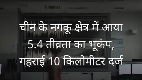 चीन के नगकू क्षेत्र में आया 5.4 तीव्रता का भूकंप, गहराई 10 किलोमीटर दर्ज