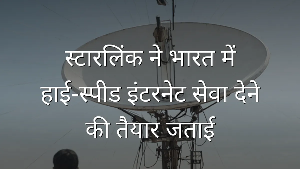 स्टारलिंक ने भारत में हाई‑स्पीड इंटरनेट सेवा देने की तैयार जताई