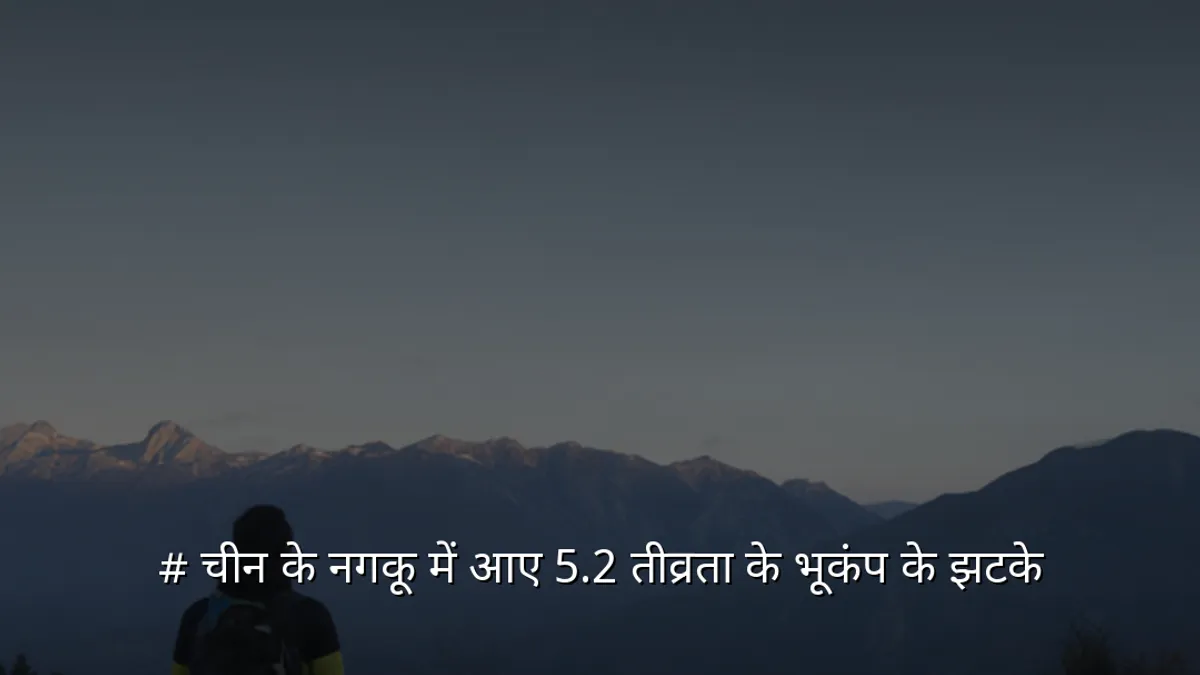 # चीन के नगकू में आए 5.2 तीव्रता के भूकंप के झटके